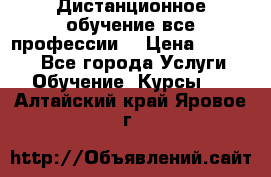 Дистанционное обучение все профессии  › Цена ­ 10 000 - Все города Услуги » Обучение. Курсы   . Алтайский край,Яровое г.